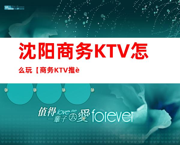 沈阳商务KTV怎么玩【商务KTV推荐】