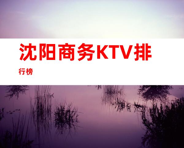 沈阳商务KTV排行榜