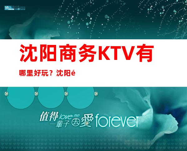 沈阳商务KTV有哪里好玩？沈阳高端十大商务KTV预订