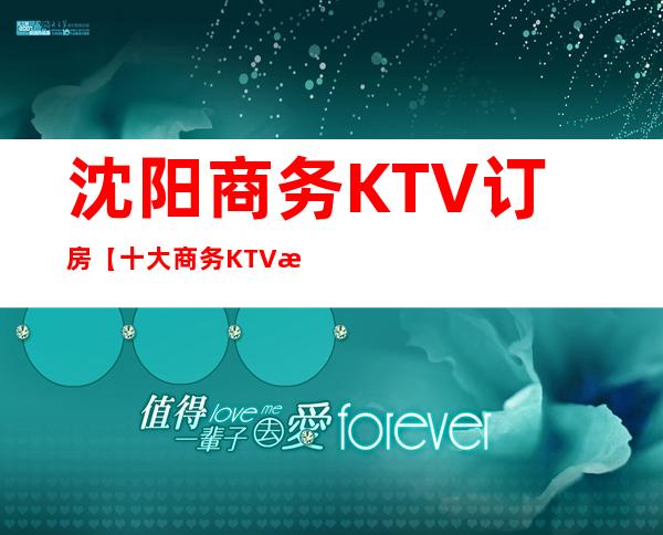 沈阳商务KTV订房【十大商务KTV排名】