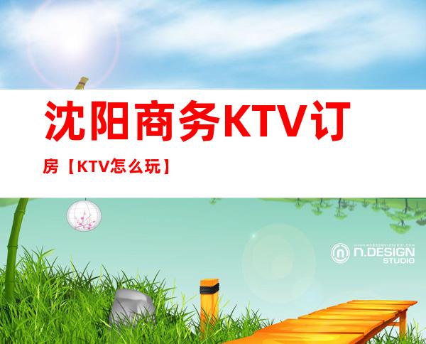 沈阳商务KTV订房【KTV怎么玩】