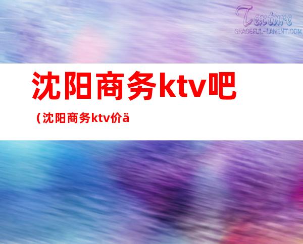 沈阳商务ktv吧（沈阳商务ktv价位）