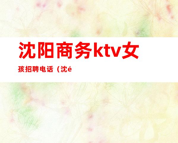 沈阳商务ktv女孩招聘电话（沈阳ktv招聘男服务生）