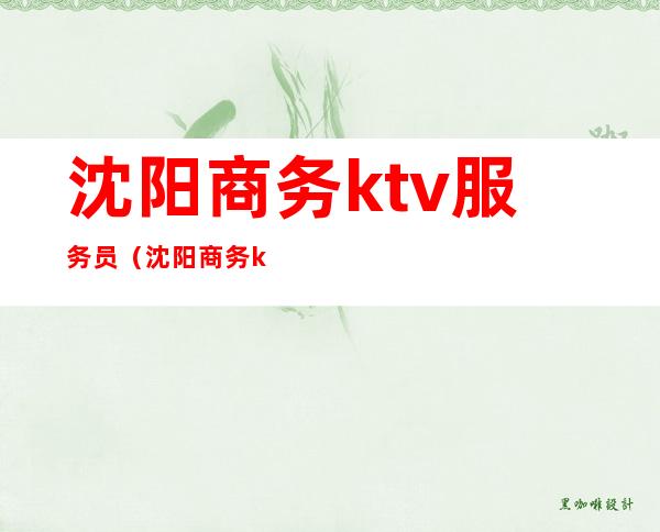 沈阳商务ktv服务员(沈阳商务ktv服务员工资多少)