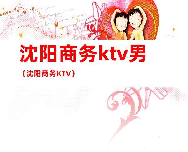 沈阳商务ktv男(沈阳商务KTV)
