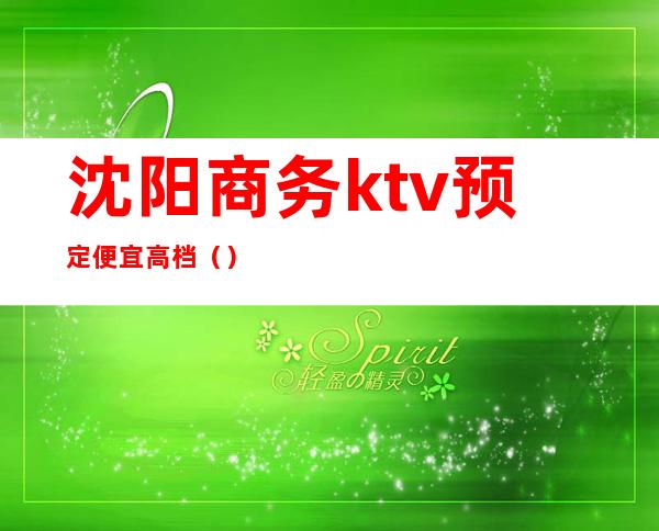 沈阳商务ktv预定便宜高档（）