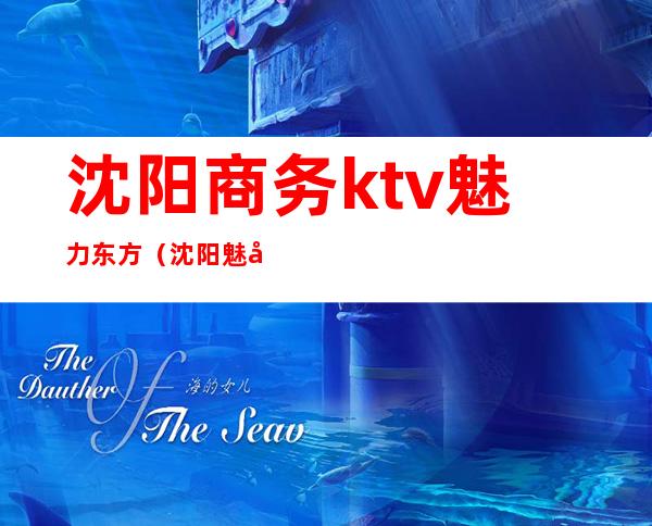 沈阳商务ktv魅力东方(沈阳魅力东方ktv消费)