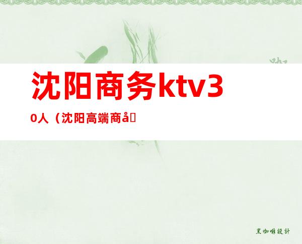 沈阳商务ktv30人(沈阳高端商务ktv排名)