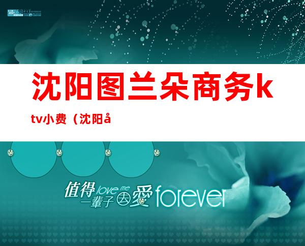 沈阳图兰朵商务ktv小费(沈阳图兰朵商务ktv小费)