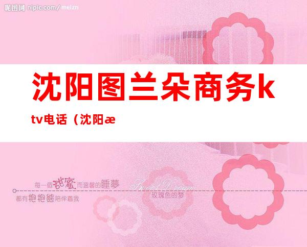 沈阳图兰朵商务ktv电话(沈阳朵兰朵KTV在哪)