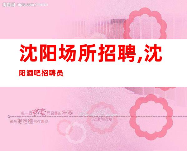 沈阳场所招聘,沈阳酒吧招聘员工,2023沈阳静吧招聘信息