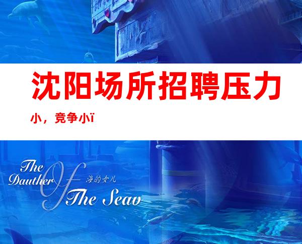 沈阳场所招聘压力小,竞争小,不限人数好上班