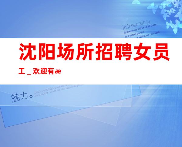 沈阳场所招聘女员工_欢迎有梦想的加入