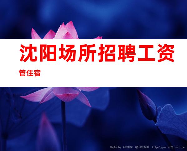 沈阳场所招聘/工资管住宿