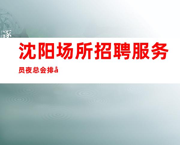 沈阳场所招聘/服务员夜总会排名推荐