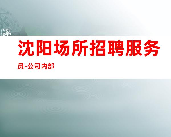 沈阳场所招聘服务员-公司内部直招上班简单