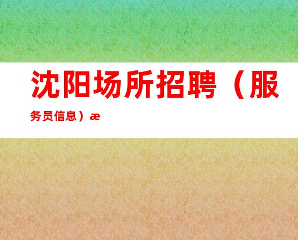 沈阳场所招聘(服务员信息)无套路直招