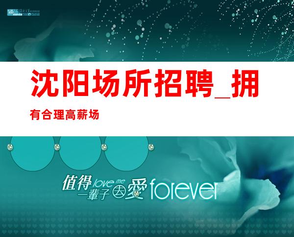沈阳场所招聘_拥有合理高薪场所