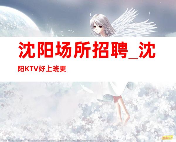 沈阳场所招聘_沈阳KTV好上班更高诚信为赢