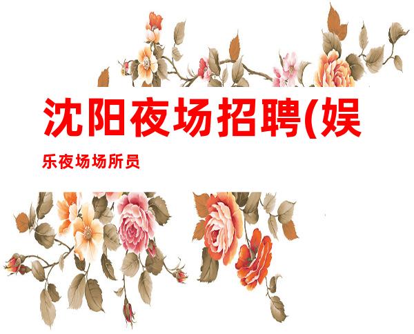 沈阳夜场招聘(娱乐夜场场所员工招聘)有住宿