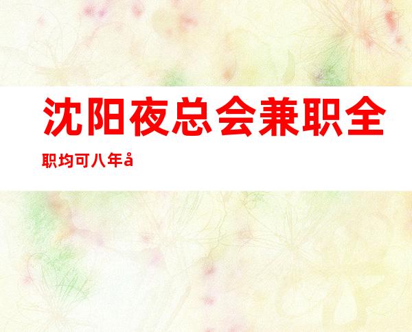 沈阳夜总会兼职全职均可八年团队正规直招