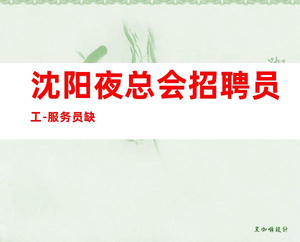 沈阳夜总会招聘员工-服务员缺人持续刚需很多名