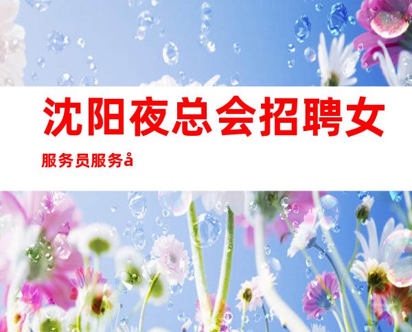 沈阳夜总会招聘女服务员服务员踏实赚给你一个精彩人生
