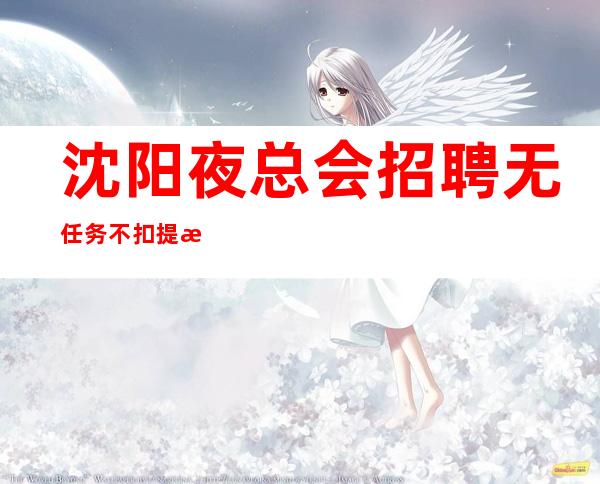 沈阳夜总会招聘无任务不扣提成-你的最佳首先