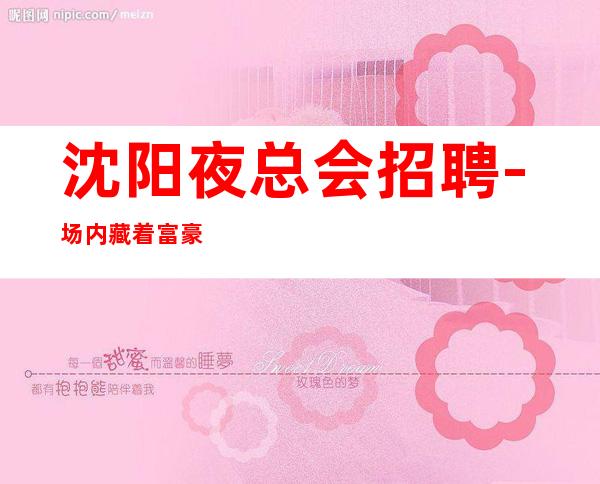 沈阳夜总会招聘-场内藏着富豪好上房夜总会生意火爆