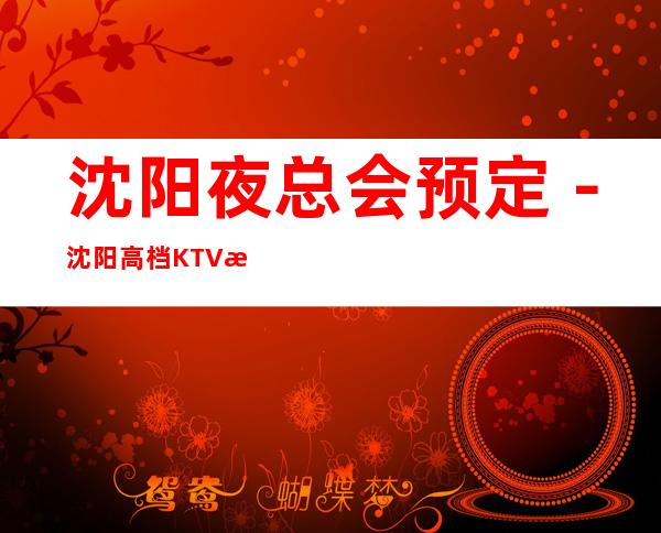 沈阳夜总会预定－沈阳高档KTV排行榜－经济实惠！