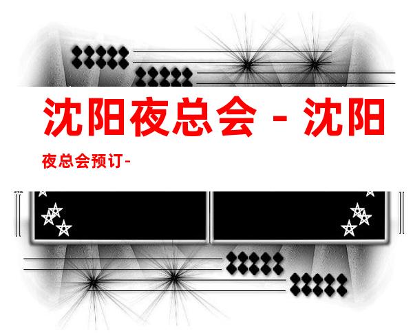 沈阳夜总会－沈阳夜总会预订-沈阳五大夜总会排行榜