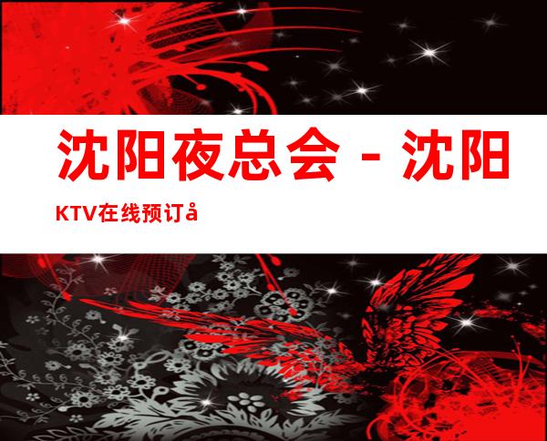 沈阳夜总会－沈阳KTV在线预订包厢－沈阳哪里好玩推荐