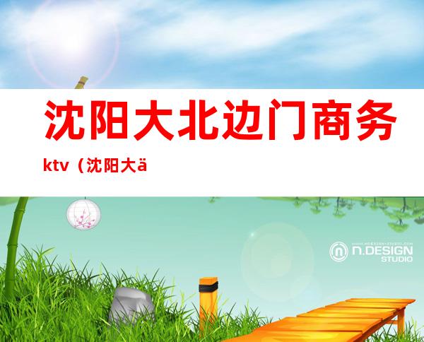 沈阳大北边门商务ktv(沈阳大东边门)