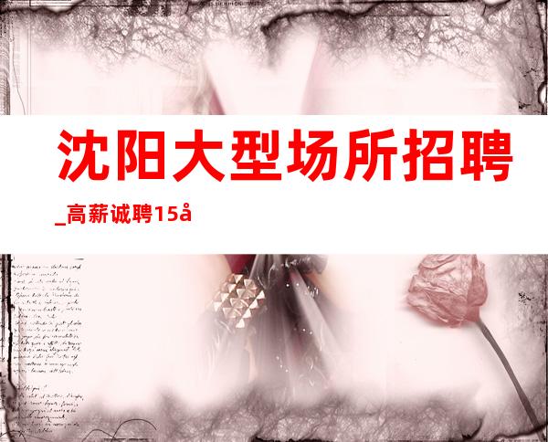 沈阳大型场所招聘_高薪诚聘15场 给你一个人生新的选择