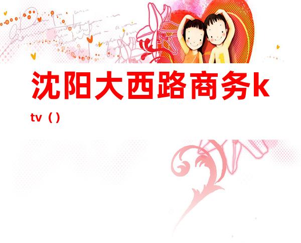 沈阳大西路商务ktv()
