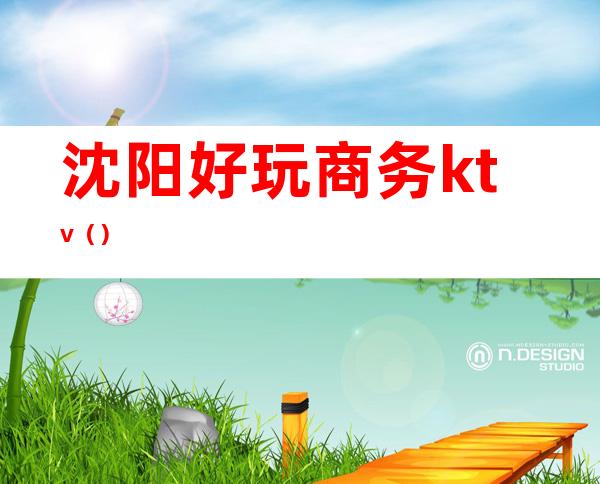 沈阳好玩商务ktv()