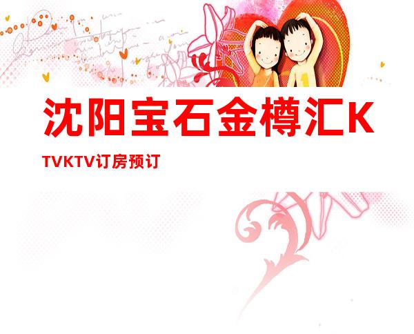 沈阳宝石金樽汇KTV.KTV订房预订
