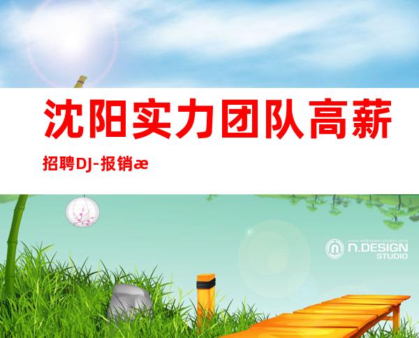 沈阳实力团队高薪招聘DJ-报销机票高铁票