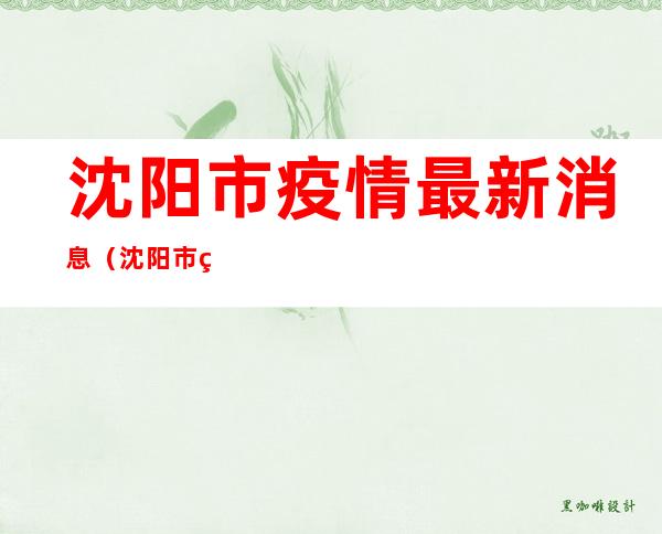 沈阳市疫情最新消息(沈阳市疫情最新消息行程)