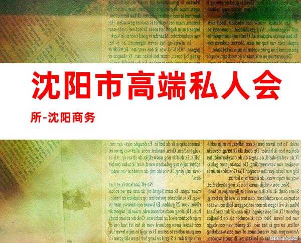 沈阳市高端私人会所-沈阳商务KTV哪好??