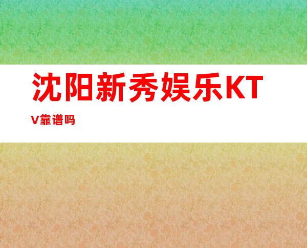 沈阳新秀娱乐KTV靠谱吗