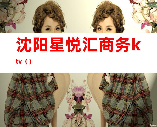 沈阳星悦汇商务ktv()