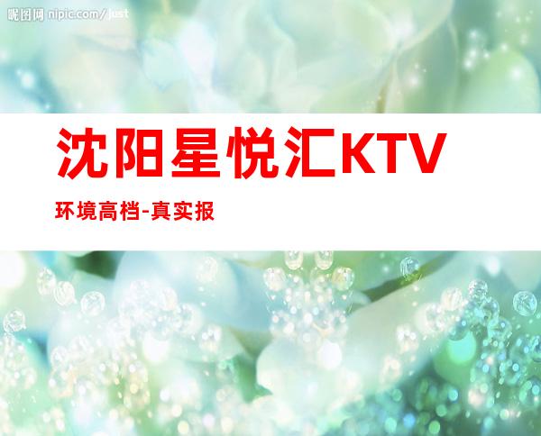 沈阳星悦汇KTV环境高档-真实报价-欢乐无限