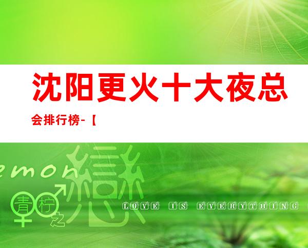 沈阳更火十大夜总会排行榜-【沈阳哪家KTV好玩】