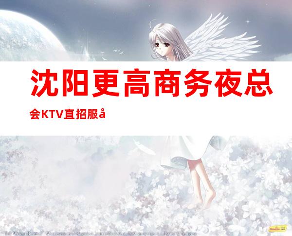 沈阳更高商务夜总会KTV直招服务员,场子大环境好,提供酒店住宿
