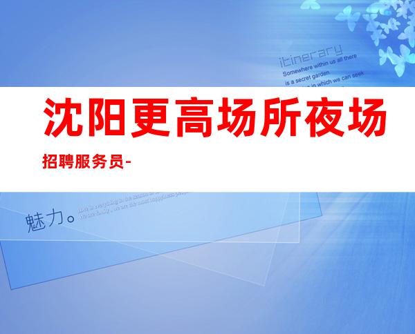 沈阳更高场所夜场招聘服务员-不需要经验
