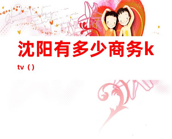 沈阳有多少商务ktv()