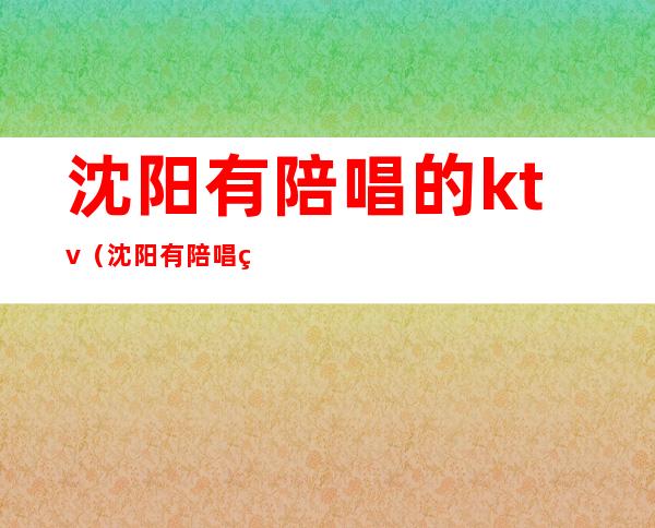 沈阳有陪唱的ktv(沈阳有陪唱的KTV)