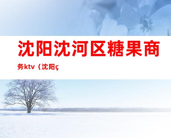 沈阳沈河区糖果商务ktv(沈阳糖果店)