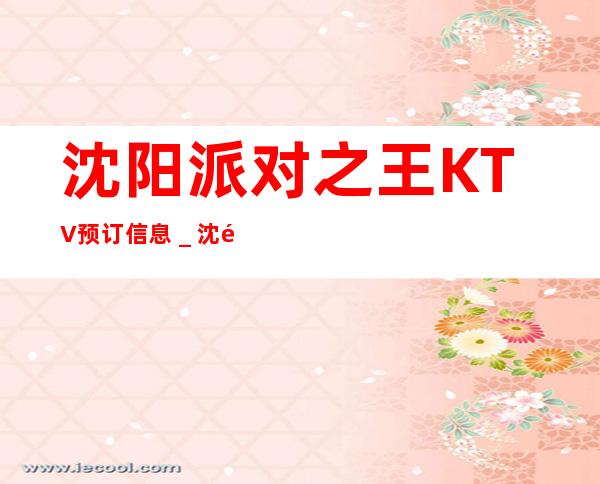沈阳派对之王KTV预订信息_沈阳夜场KTV预订信息